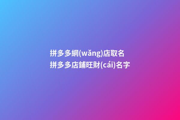 拼多多網(wǎng)店取名 拼多多店鋪旺財(cái)名字
